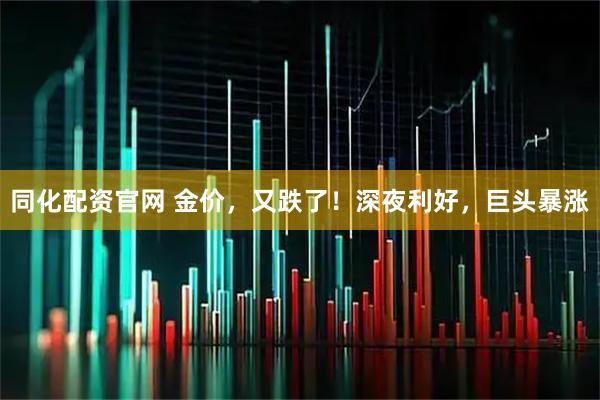 同化配资官网 金价,又跌了!深夜利好,巨头暴涨