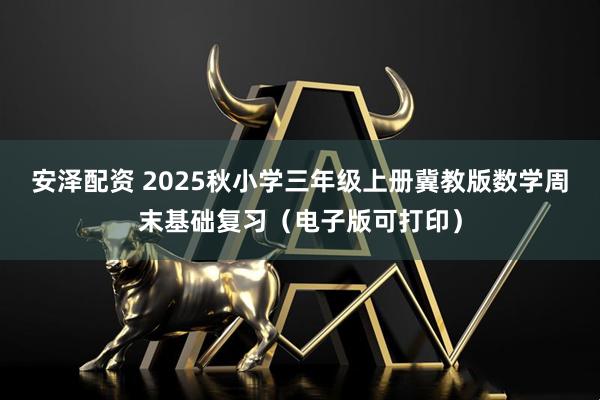 安泽配资 2025秋小学三年级上册冀教版数学周末基础复习（电子版可打印）