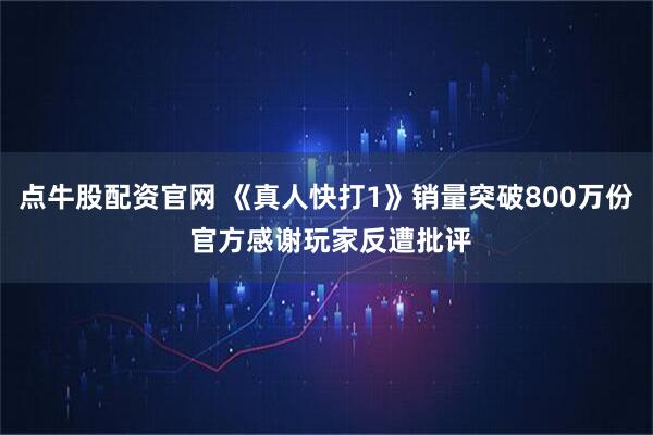 点牛股配资官网 《真人快打1》销量突破800万份 官方感谢玩家反遭批评