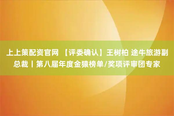 上上策配资官网 【评委确认】王树柏 途牛旅游副总裁丨第八届年度金猿榜单/奖项评审团专家