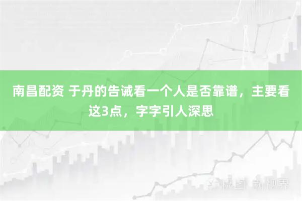 南昌配资 于丹的告诫看一个人是否靠谱，主要看这3点，字字引人深思