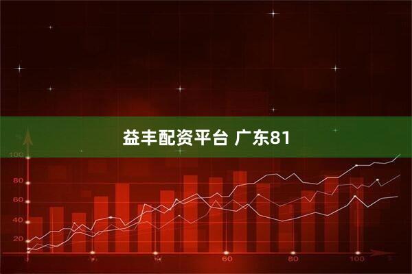 益丰配资平台 广东81
