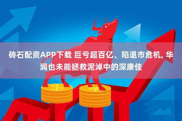 砖石配资APP下载 巨亏超百亿、陷退市危机, 华润也未能拯救泥淖中的深康佳