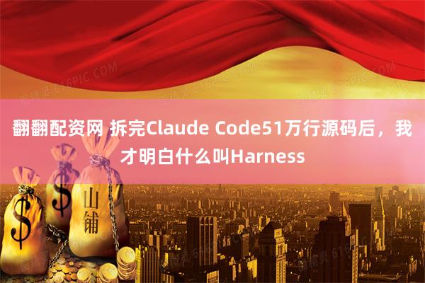 翻翻配资网 拆完Claude Code51万行源码后，我才明白什么叫Harness