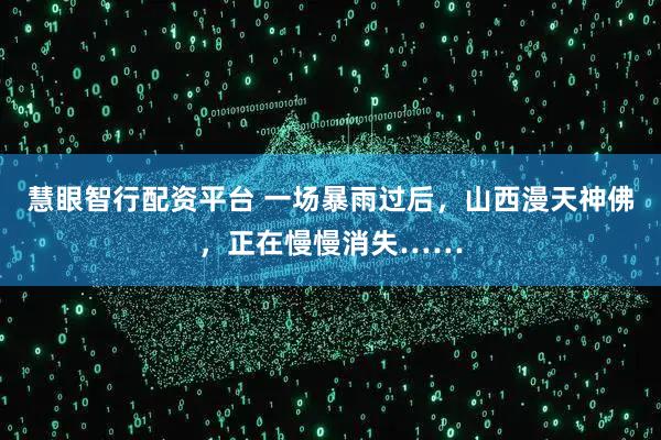 慧眼智行配资平台 一场暴雨过后，山西漫天神佛，正在慢慢消失……